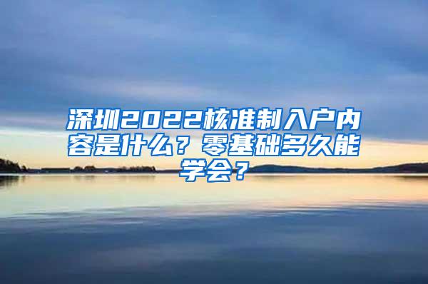 深圳2022核准制入户内容是什么？零基础多久能学会？