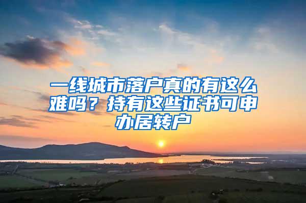 一线城市落户真的有这么难吗？持有这些证书可申办居转户