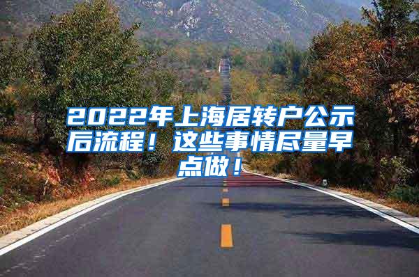 2022年上海居转户公示后流程！这些事情尽量早点做！