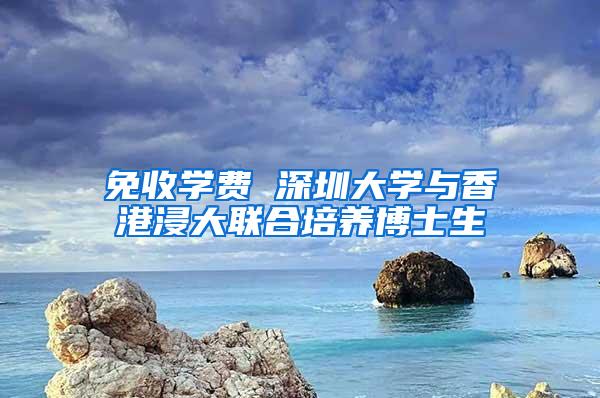 免收学费 深圳大学与香港浸大联合培养博士生