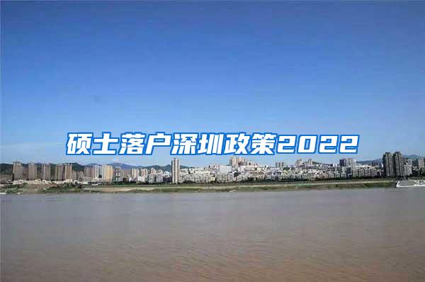 硕士落户深圳政策2022