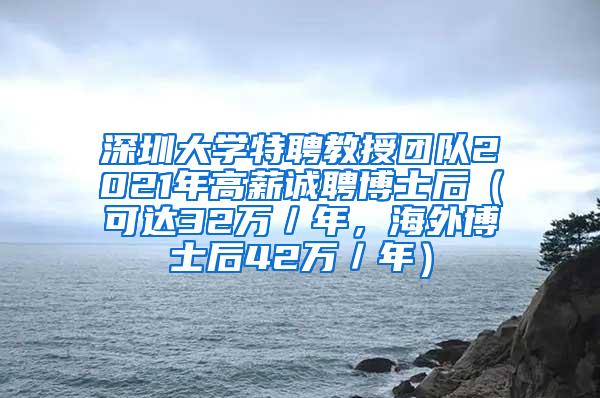 深圳大学特聘教授团队2021年高薪诚聘博士后（可达32万／年，海外博士后42万／年）