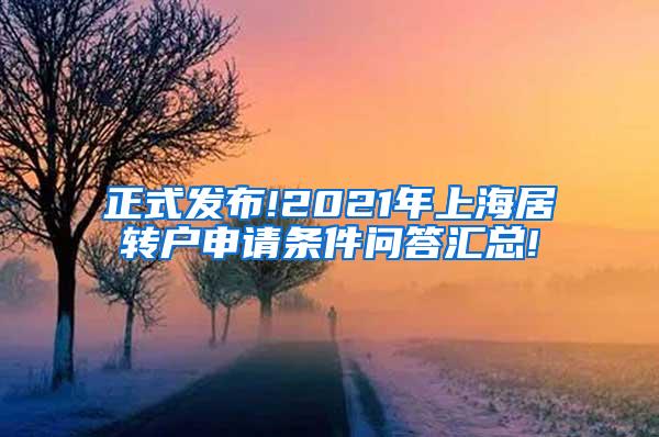 正式发布!2021年上海居转户申请条件问答汇总!