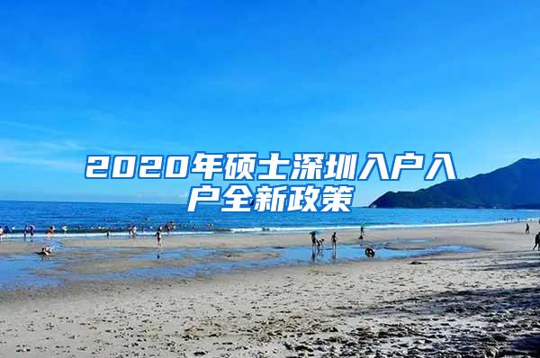 2020年硕士深圳入户入户全新政策