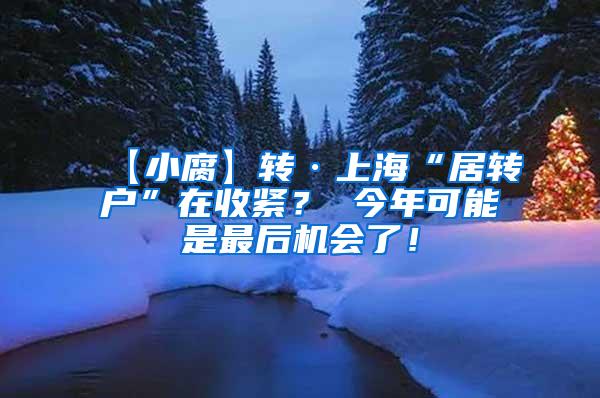 【小腐】转·上海“居转户”在收紧？ 今年可能是最后机会了！