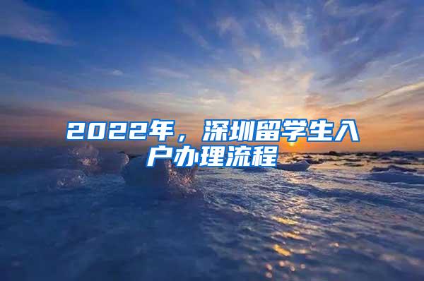 2022年，深圳留学生入户办理流程