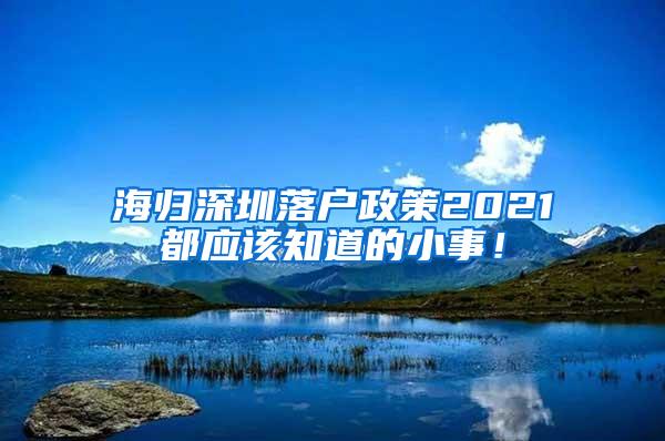 海归深圳落户政策2021都应该知道的小事！