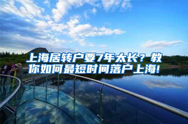 上海居转户要7年太长？教你如何最短时间落户上海!