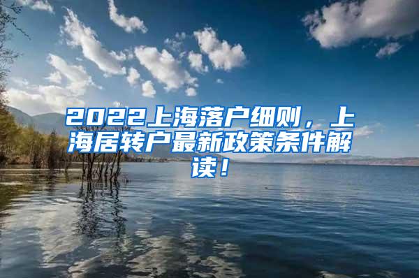2022上海落户细则，上海居转户最新政策条件解读！