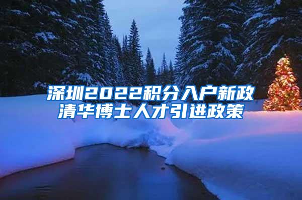 深圳2022积分入户新政清华博士人才引进政策