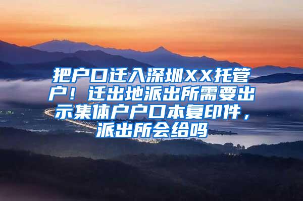 把户口迁入深圳XX托管户！迁出地派出所需要出示集体户户口本复印件，派出所会给吗