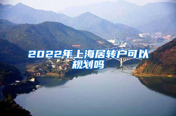 2022年上海居转户可以规划吗