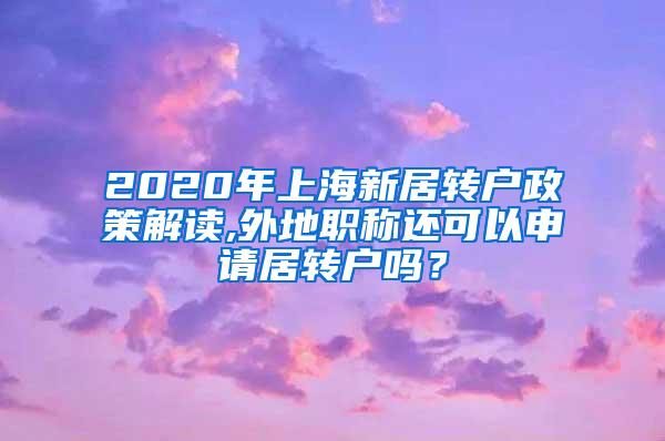 2020年上海新居转户政策解读,外地职称还可以申请居转户吗？