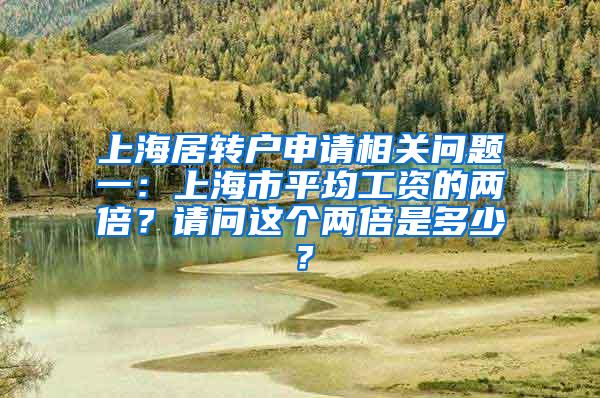 上海居转户申请相关问题一：上海市平均工资的两倍？请问这个两倍是多少？