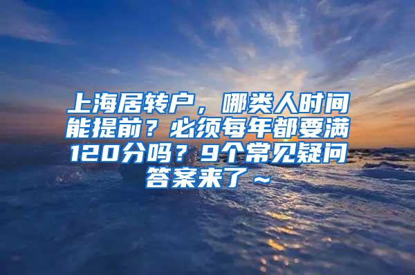 上海居转户，哪类人时间能提前？必须每年都要满120分吗？9个常见疑问答案来了～