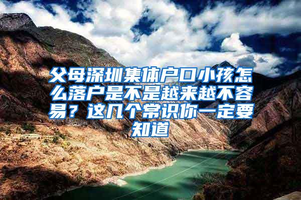 父母深圳集体户口小孩怎么落户是不是越来越不容易？这几个常识你一定要知道