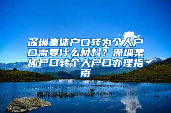 深圳集体户口转为个人户口需要什么材料？深圳集体户口转个人户口办理指南