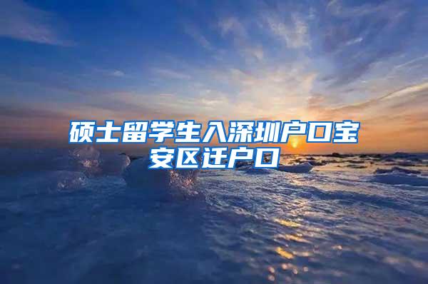 硕士留学生入深圳户口宝安区迁户口