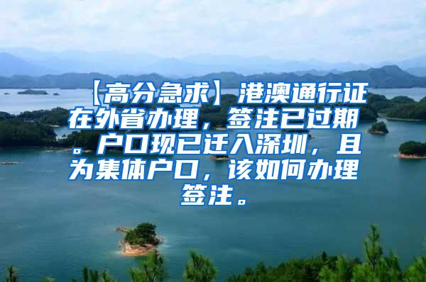 【高分急求】港澳通行证在外省办理，签注已过期。户口现已迁入深圳，且为集体户口，该如何办理签注。