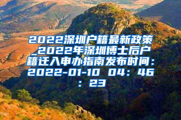 2022深圳户籍最新政策_2022年深圳博士后户籍迁入申办指南发布时间：2022-01-10 04：46：23