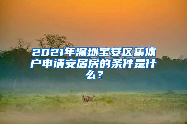 2021年深圳宝安区集体户申请安居房的条件是什么？