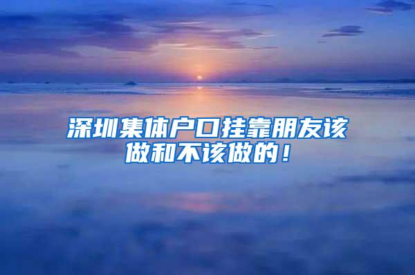 深圳集体户口挂靠朋友该做和不该做的！