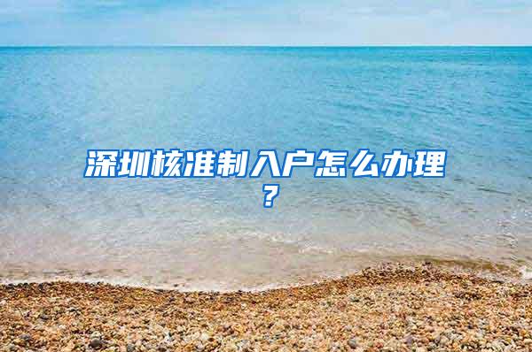 深圳核准制入户怎么办理？