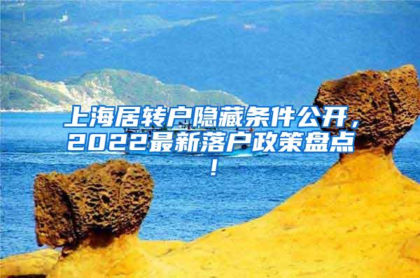 上海居转户隐藏条件公开，2022最新落户政策盘点！