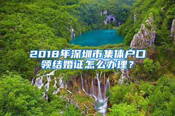 2018年深圳市集体户口领结婚证怎么办理？