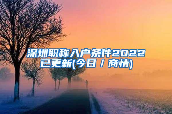 深圳职称入户条件2022已更新(今日／商情)