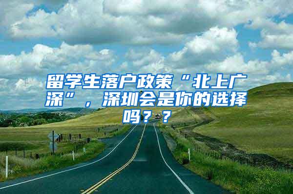 留学生落户政策“北上广深”，深圳会是你的选择吗？？