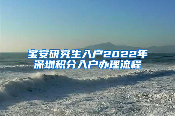 宝安研究生入户2022年深圳积分入户办理流程