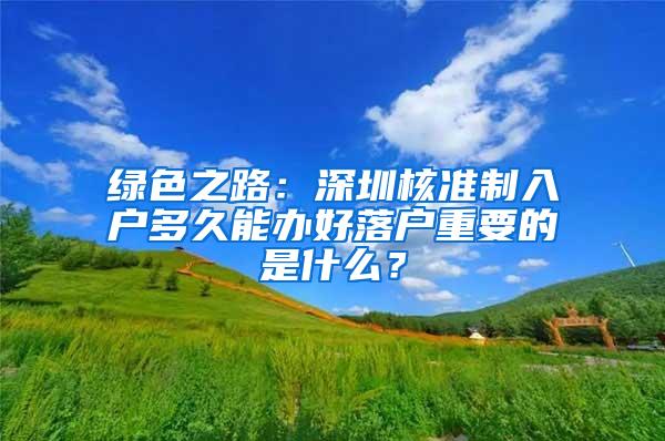 绿色之路：深圳核准制入户多久能办好落户重要的是什么？