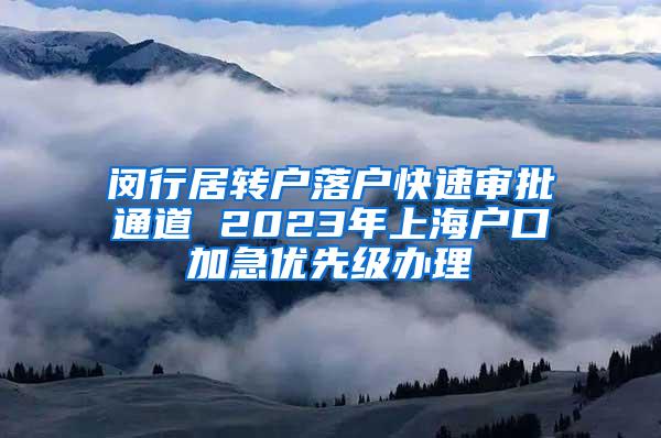 闵行居转户落户快速审批通道 2023年上海户口加急优先级办理