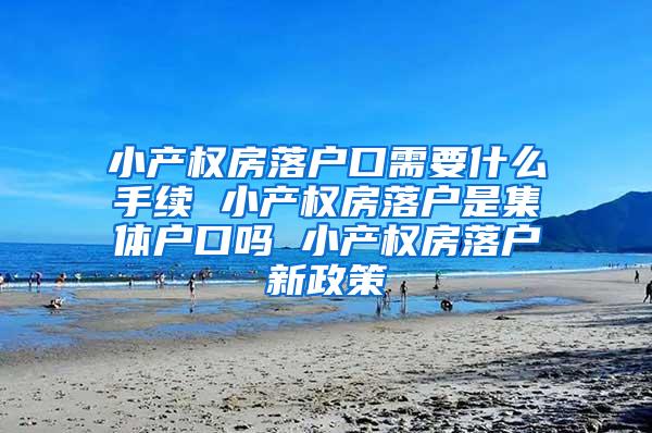 小产权房落户口需要什么手续 小产权房落户是集体户口吗 小产权房落户新政策