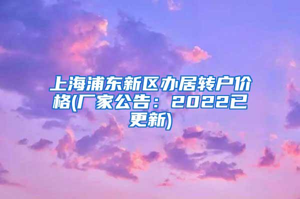 上海浦东新区办居转户价格(厂家公告：2022已更新)