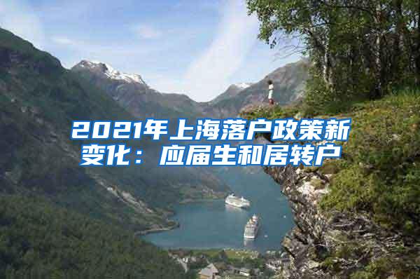 2021年上海落户政策新变化：应届生和居转户