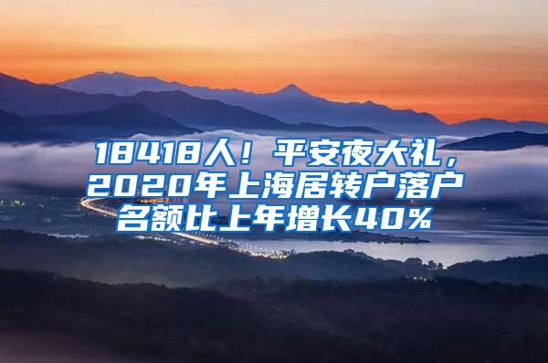 18418人！平安夜大礼，2020年上海居转户落户名额比上年增长40%