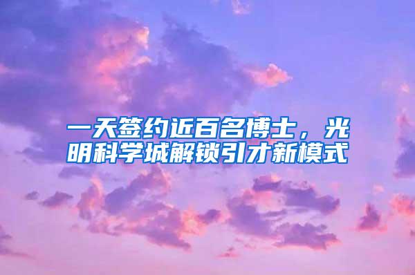 一天签约近百名博士，光明科学城解锁引才新模式