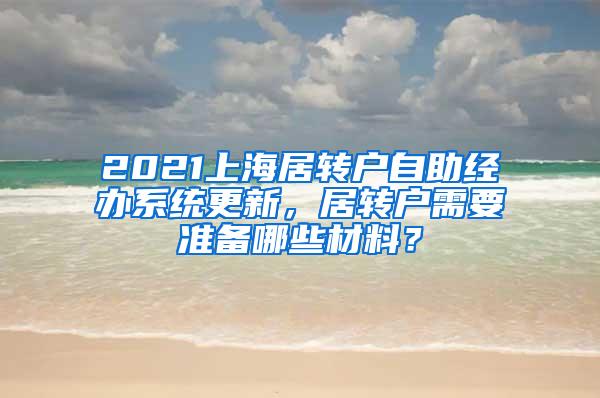 2021上海居转户自助经办系统更新，居转户需要准备哪些材料？