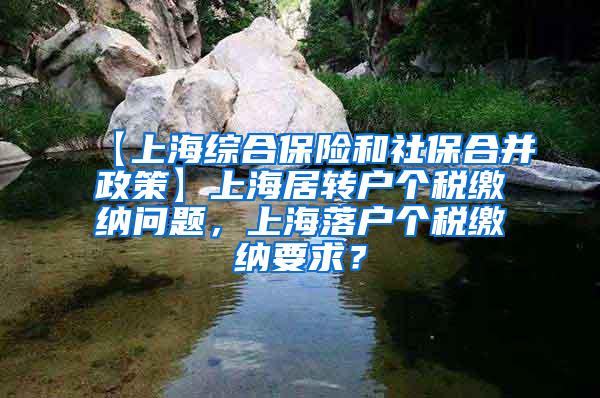 【上海综合保险和社保合并政策】上海居转户个税缴纳问题，上海落户个税缴纳要求？