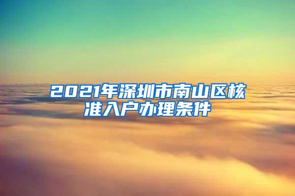 2021年深圳市南山区核准入户办理条件