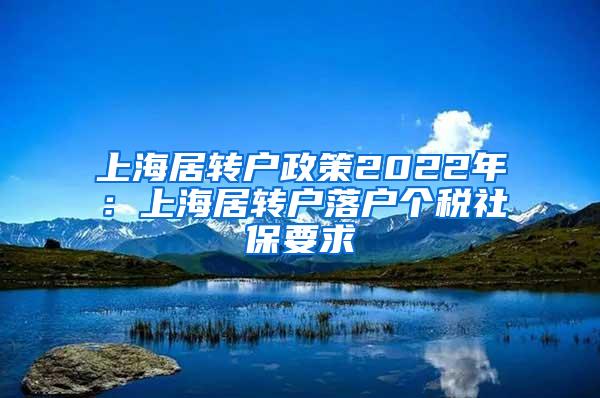 上海居转户政策2022年：上海居转户落户个税社保要求