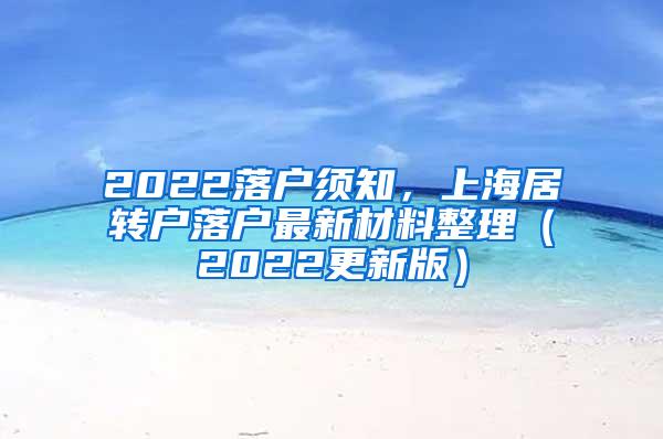 2022落户须知，上海居转户落户最新材料整理（2022更新版）