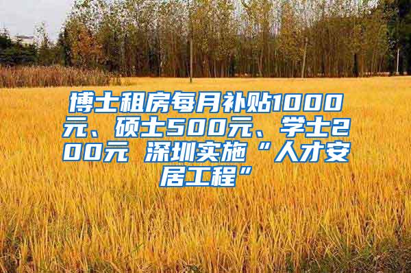 博士租房每月补贴1000元、硕士500元、学士200元 深圳实施“人才安居工程”