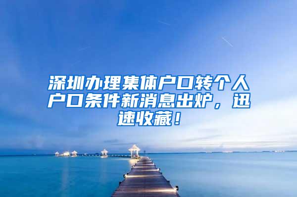 深圳办理集体户口转个人户口条件新消息出炉，迅速收藏！