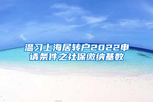 温习上海居转户2022申请条件之社保缴纳基数