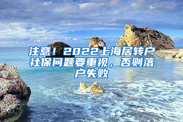 注意！2022上海居转户社保问题要重视，否则落户失败