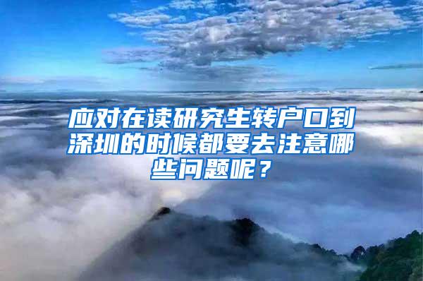 应对在读研究生转户口到深圳的时候都要去注意哪些问题呢？