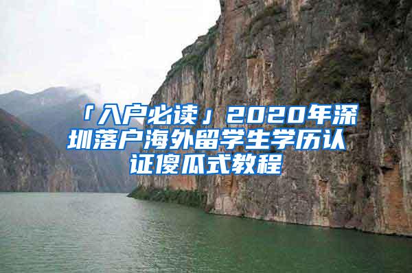 「入户必读」2020年深圳落户海外留学生学历认证傻瓜式教程